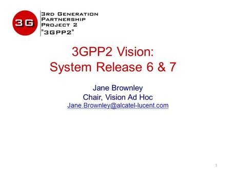 3GPP2 Vision: System Release 6 & 7 Jane Brownley Chair, Vision Ad Hoc 1.
