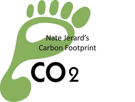 Nate Jerard’s Carbon Footprint. What Is Your Carbon FootPrint Each person adds a lot of CO2 into our environment each day with things such as heating.