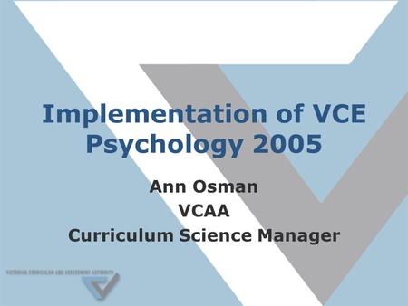 Implementation of VCE Psychology 2005 Ann Osman VCAA Curriculum Science Manager.