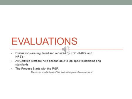 EVALUATIONS Evaluations are regulated and required by KDE (KAR’s and KRS’s) All Certified staff are held accountable to job specific domains and standards.