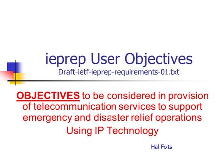 Ieprep User Objectives Draft-ietf-ieprep-requirements-01.txt OBJECTIVES to be considered in provision of telecommunication services to support emergency.