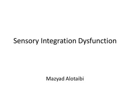 Sensory Integration Dysfunction Mazyad Alotaibi. Sensory Integration: The Theory Ayres (1972) hypothesized that… – “learning is a function of the brain.