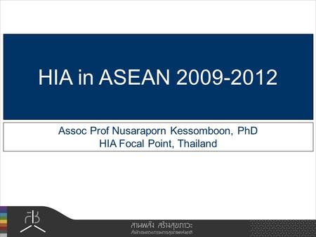 Assoc Prof Nusaraporn Kessomboon, PhD HIA Focal Point, Thailand HIA in ASEAN 2009-2012.