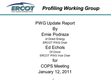 Profiling Working Group 1 PWG Update Report By Ernie Podraza of Direct Energy ERCOT PWG Chair Ed Echols Of Oncor ERCOT PWG Vice Chair for COPS Meeting.