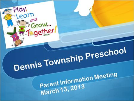 Dennis Township Preschool Parent Information Meeting March 13, 2013.