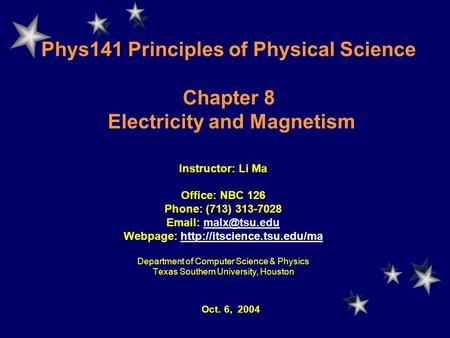 Phys141 Principles of Physical Science Chapter 8 Electricity and Magnetism Instructor: Li Ma Office: NBC 126 Phone: (713) 313-7028