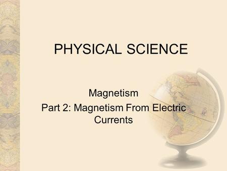 Magnetism Part 2: Magnetism From Electric Currents PHYSICAL SCIENCE.