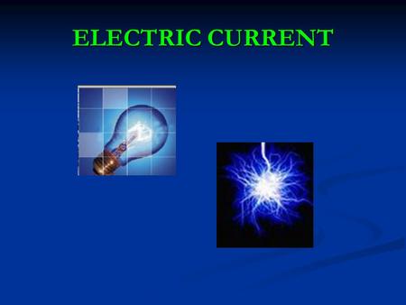 ELECTRIC CURRENT. What is current electricity? Current Electricity - Flow of electrons What causes electrons to flow? When an electric force is applied,