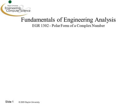 © 2005 Baylor University Slide 1 Fundamentals of Engineering Analysis EGR 1302 - Polar Form of a Complex Number.