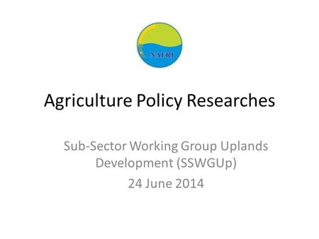 Agriculture Policy Researches Sub-Sector Working Group Uplands Development (SSWGUp) 24 June 2014.
