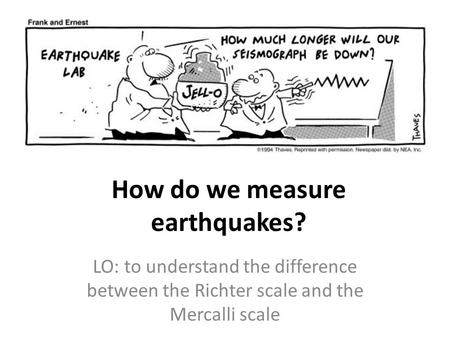 How do we measure earthquakes? LO: to understand the difference between the Richter scale and the Mercalli scale.
