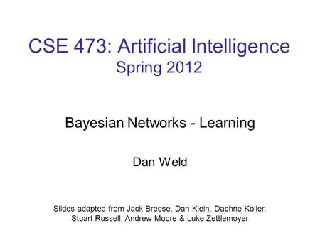 CSE 473: Artificial Intelligence Spring 2012 Bayesian Networks - Learning Dan Weld Slides adapted from Jack Breese, Dan Klein, Daphne Koller, Stuart Russell,