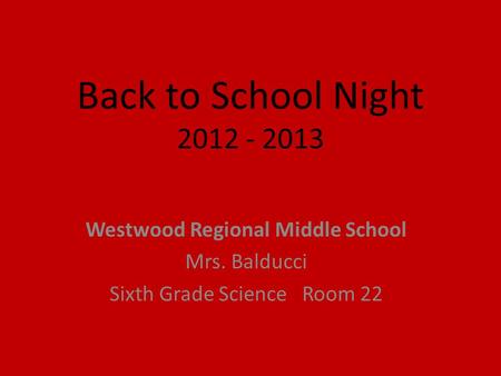 Back to School Night 2012 - 2013 Westwood Regional Middle School Mrs. Balducci Sixth Grade Science Room 22.