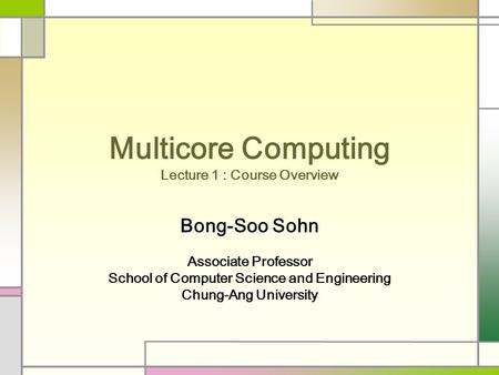 Multicore Computing Lecture 1 : Course Overview Bong-Soo Sohn Associate Professor School of Computer Science and Engineering Chung-Ang University.