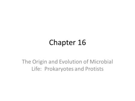 Chapter 16 The Origin and Evolution of Microbial Life: Prokaryotes and Protists.