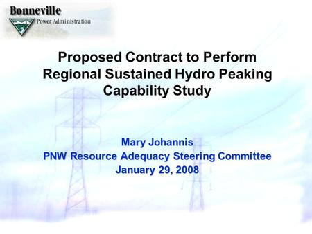 Proposed Contract to Perform Regional Sustained Hydro Peaking Capability Study Mary Johannis PNW Resource Adequacy Steering Committee January 29, 2008.