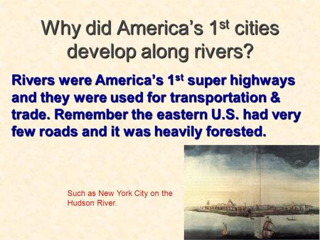 Why did America’s 1st cities develop along rivers? Rivers were America’s 1 st super highways and they were used for transportation & trade. Remember the.