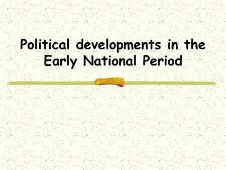 Political developments in the Early National Period.