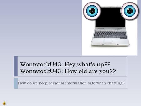 WontstockU43: Hey,what’s up?? WontstockU43: How old are you?? How do we keep personal information safe when chatting?