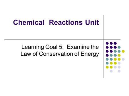 Chemical Reactions Unit Learning Goal 5: Examine the Law of Conservation of Energy.