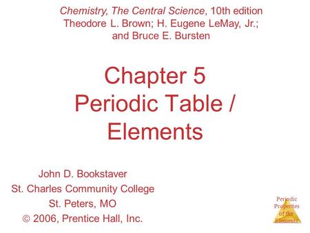 Periodic Properties of the Elements Chapter 5 Periodic Table / Elements John D. Bookstaver St. Charles Community College St. Peters, MO  2006, Prentice.