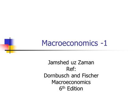 Macroeconomics -1 Jamshed uz Zaman Ref: Dornbusch and Fischer Macroeconomics 6 th Edition.