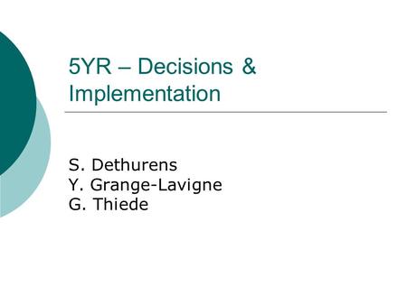 5YR – Decisions & Implementation S. Dethurens Y. Grange-Lavigne G. Thiede.