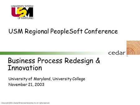 Copyright 2003 – Cedar Enterprise Solutions, Inc. All rights reserved. Business Process Redesign & Innovation University of Maryland, University College.