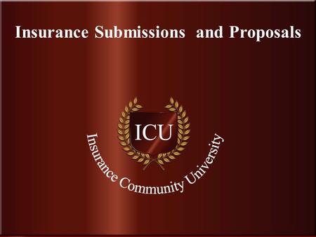 . www.InsuranceCommunityUniversity.com Insurance Submissions and Proposals.