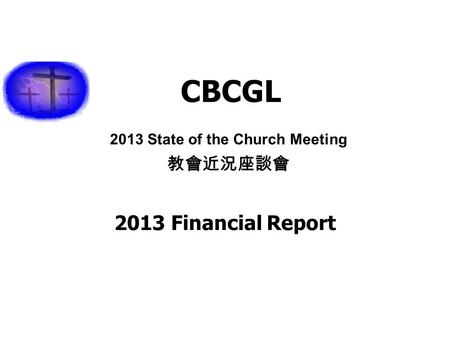 2013 State of the Church Meeting 教會近況座談會 CBCGL 2013 Financial Report.