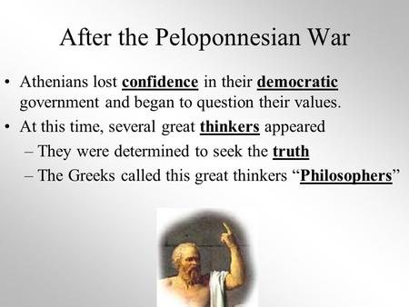 After the Peloponnesian War Athenians lost confidence in their democratic government and began to question their values. At this time, several great thinkers.