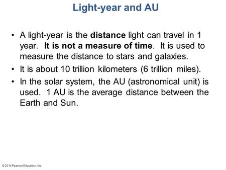 Light-year and AU A light-year is the distance light can travel in 1 year. It is not a measure of time. It is used to measure the distance to stars and.