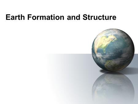 Earth Formation and Structure. Early Earth: Age and Formation Condensed from solar nebula 4.6 billion years ago along with the rest of the planets in.