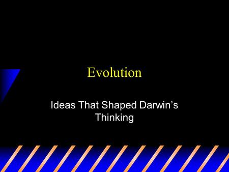 Evolution Ideas That Shaped Darwin’s Thinking At the time… Most people believed the Earth was only a few thousand years old Most believe species and.
