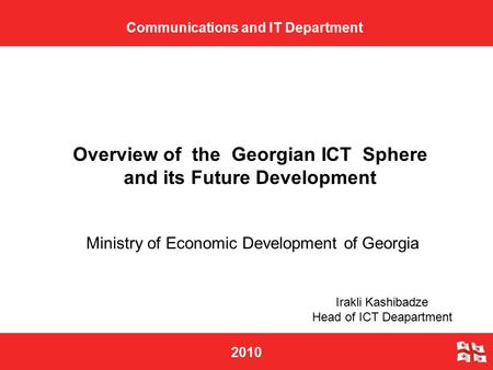 2010 Ministry of Economic Development of Georgia Communications and IT Department Overview of the Georgian ICT Sphere and its Future Development Irakli.