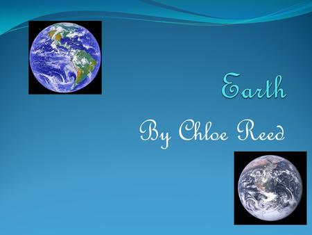 By Chloe Reed. Introducing Earth Earth is the 3 rd planet from the sun. Earth is the 5 th largest planet in are solar system. 70% of earth is water and.