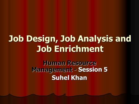 Job Design, Job Analysis and Job Enrichment Human Resource Management - Session 5 Suhel Khan.