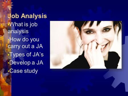 Job Analysis What is job analysis How do you carry out a JA Types of JA’s Develop a JA Case study.
