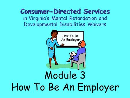 Module 3 How To Be An Employer Consumer-Directed Services in Virginia’s Mental Retardation and Developmental Disabilities Waivers.