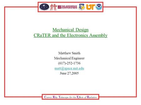 C osmic R Ay T elescope for the E ffects of R adiation Mechanical Design CRaTER and the Electronics Assembly Matthew Smith Mechanical Engineer (617)-252-1736.