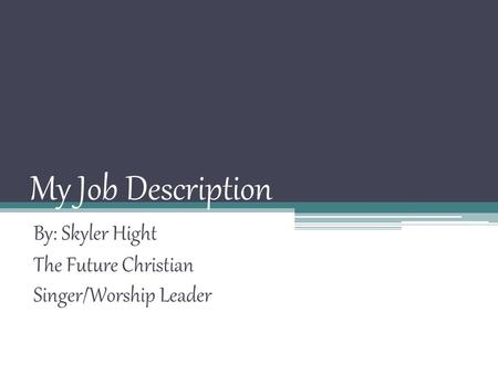 My Job Description By: Skyler Hight The Future Christian Singer/Worship Leader.
