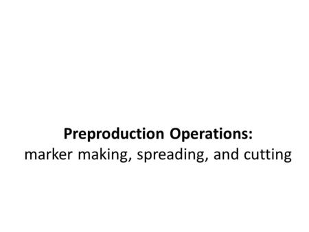 Preproduction Operations: marker making, spreading, and cutting
