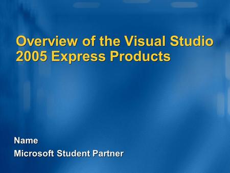 Name Microsoft Student Partner Overview of the Visual Studio 2005 Express Products.