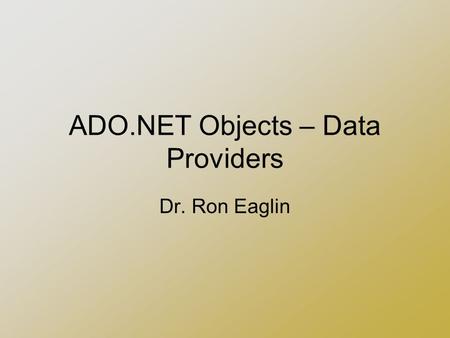 ADO.NET Objects – Data Providers Dr. Ron Eaglin. Requirements Visual Studio 2005 Microsoft SQL Server 2000 or 2005 –Adventure Works Database Installed.