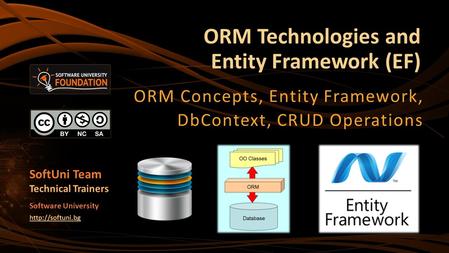ORM Technologies and Entity Framework (EF) ORM Concepts, Entity Framework, DbContext, CRUD Operations SoftUni Team Technical Trainers Software University.