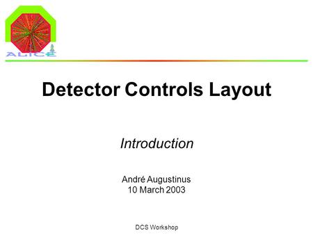 André Augustinus 10 March 2003 DCS Workshop Detector Controls Layout Introduction.