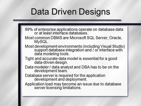 Data Driven Designs 99% of enterprise applications operate on database data or at least interface databases. Most common DBMS are Microsoft SQL Server,