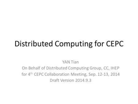 Distributed Computing for CEPC YAN Tian On Behalf of Distributed Computing Group, CC, IHEP for 4 th CEPC Collaboration Meeting, Sep. 12-13, 2014 Draft.