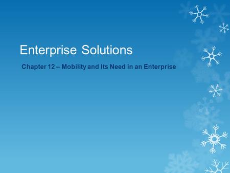 Enterprise Solutions Chapter 12 – Mobility and Its Need in an Enterprise.