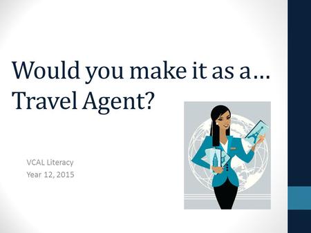 Would you make it as a… Travel Agent? VCAL Literacy Year 12, 2015.